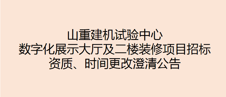 山重建機(jī)試驗(yàn)中心數(shù)字化展示大廳及二樓裝修項(xiàng)目招標(biāo) 資質(zhì)、時(shí)間更改澄清公告